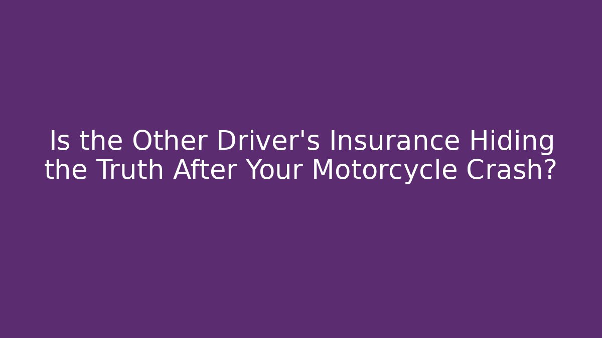 Is the Other Driver’s Insurance Hiding the Truth After Your Motorcycle Crash?