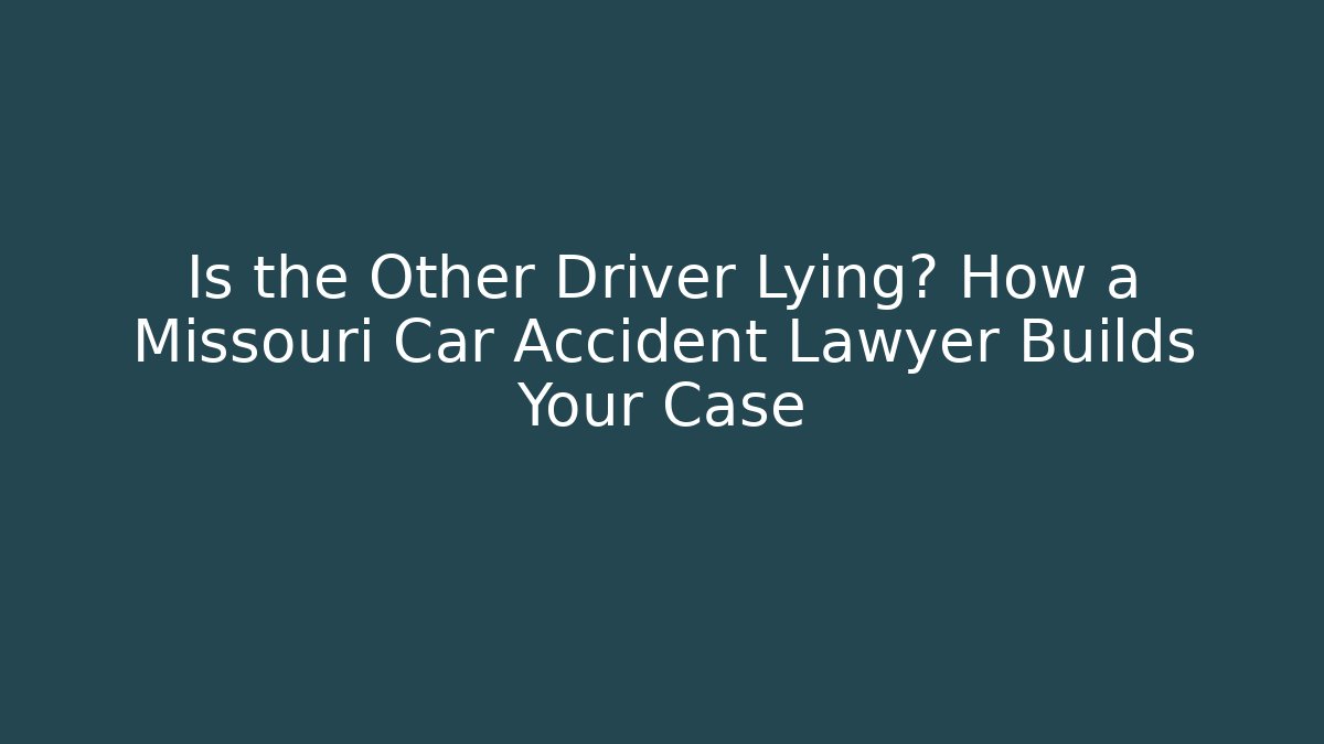 Is the Other Driver Lying? How a Missouri Car Accident Lawyer Builds Your Case