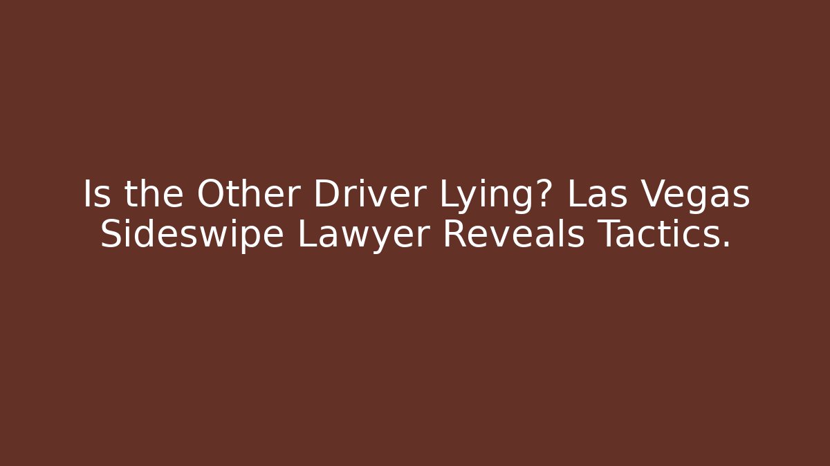 Is the Other Driver Lying? Las Vegas Sideswipe Lawyer Reveals Tactics.