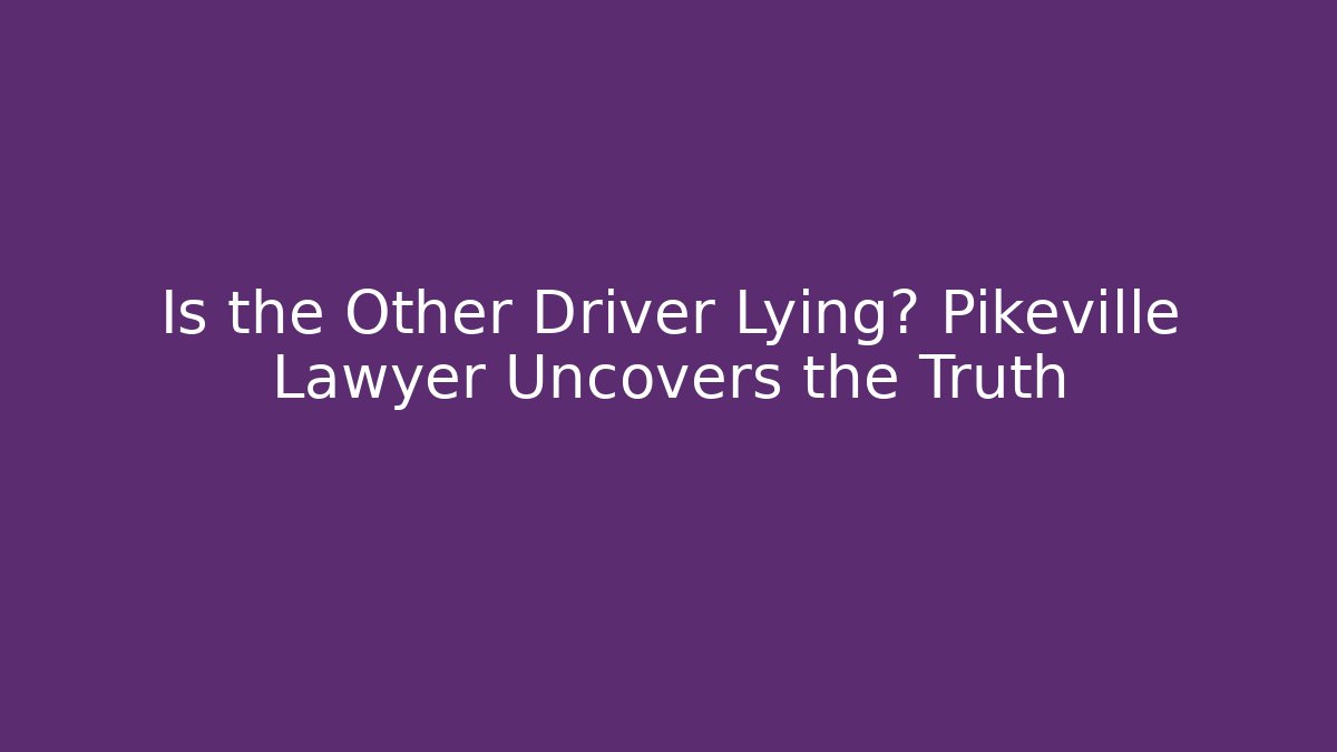 Is the Other Driver Lying? Pikeville Lawyer Uncovers the Truth