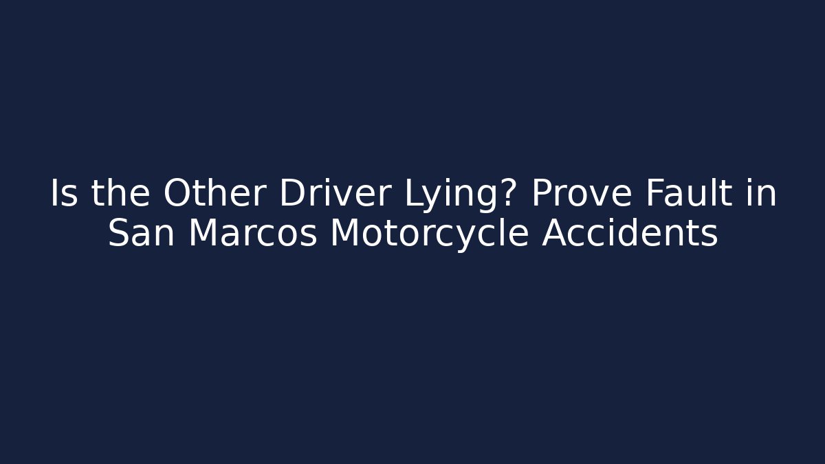 Is the Other Driver Lying? Prove Fault in San Marcos Motorcycle Accidents