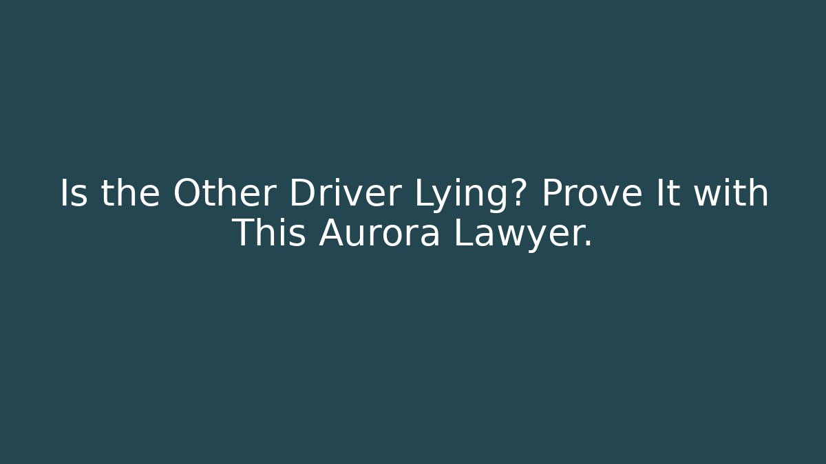 Is the Other Driver Lying? Prove It with This Aurora Lawyer.