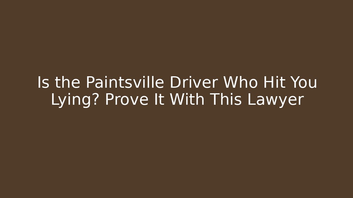 Is the Paintsville Driver Who Hit You Lying? Prove It With This Lawyer