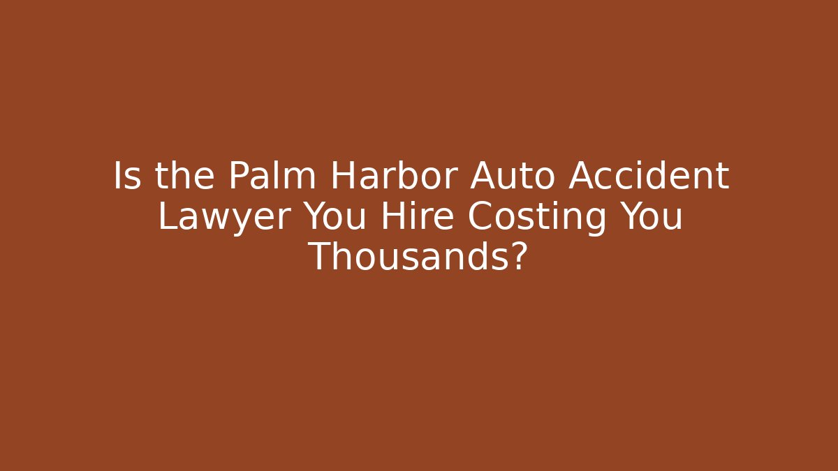 Is the Palm Harbor Auto Accident Lawyer You Hire Costing You Thousands?