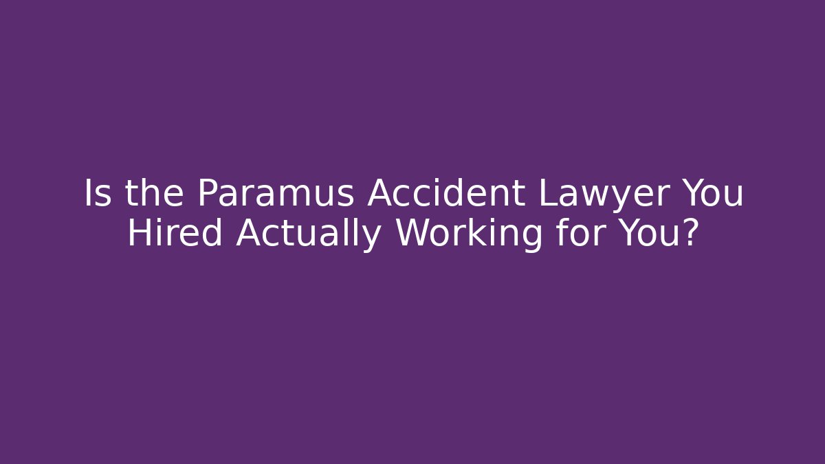 Is the Paramus Accident Lawyer You Hired Actually Working for You?