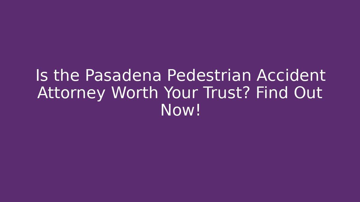 Is the Pasadena Pedestrian Accident Attorney Worth Your Trust? Find Out Now!