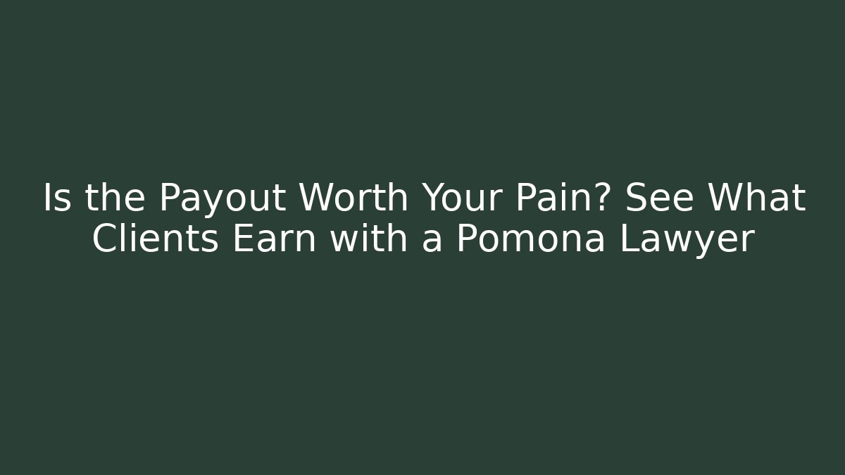 Is the Payout Worth Your Pain? See What Clients Earn with a Pomona Lawyer