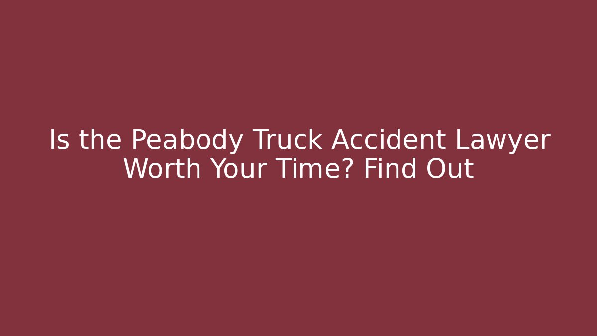 Is the Peabody Truck Accident Lawyer Worth Your Time? Find Out
