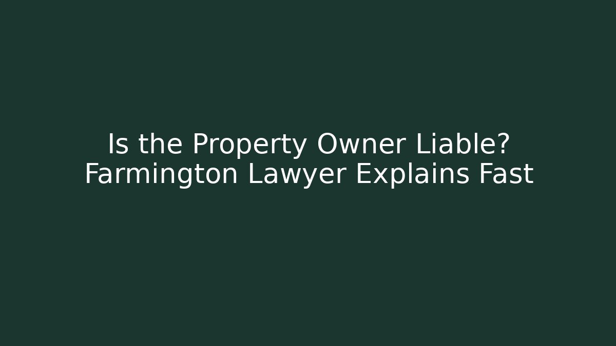 Is the Property Owner Liable? Farmington Lawyer Explains Fast