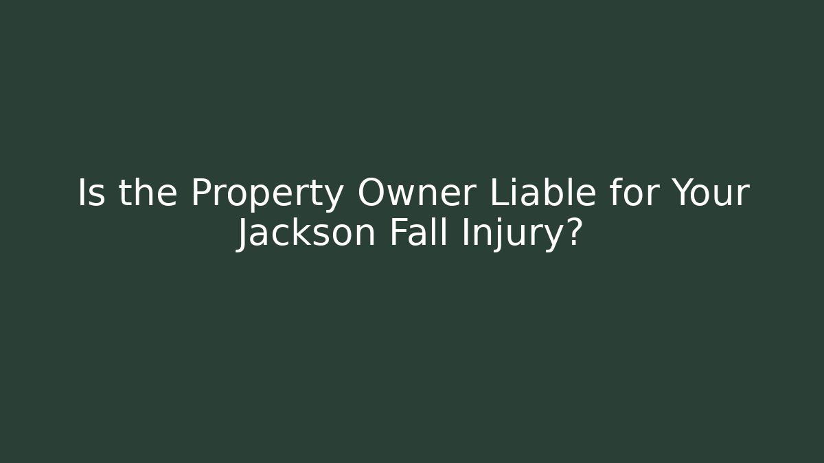 Is the Property Owner Liable for Your Jackson Fall Injury?