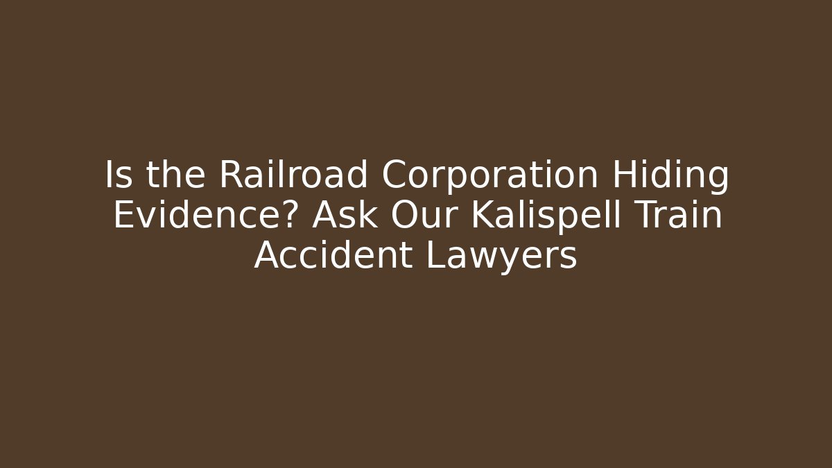 Is the Railroad Corporation Hiding Evidence? Ask Our Kalispell Train Accident Lawyers