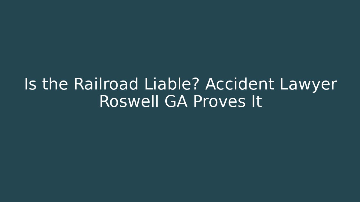 Is the Railroad Liable? Accident Lawyer Roswell GA Proves It