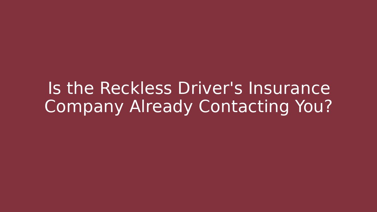 Is the Reckless Driver's Insurance Company Already Contacting You?