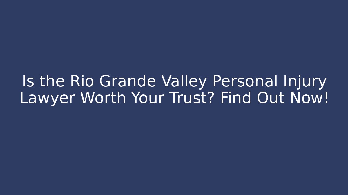 Is the Rio Grande Valley Personal Injury Lawyer Worth Your Trust? Find Out Now!