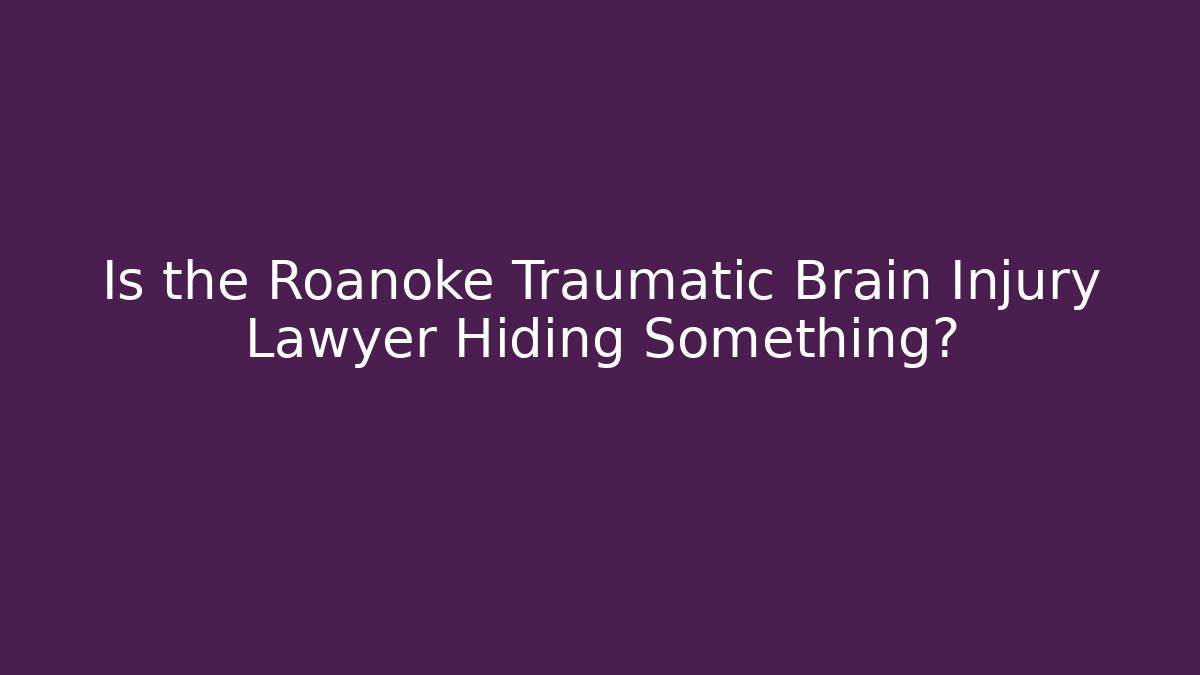 Is the Roanoke Traumatic Brain Injury Lawyer Hiding Something?