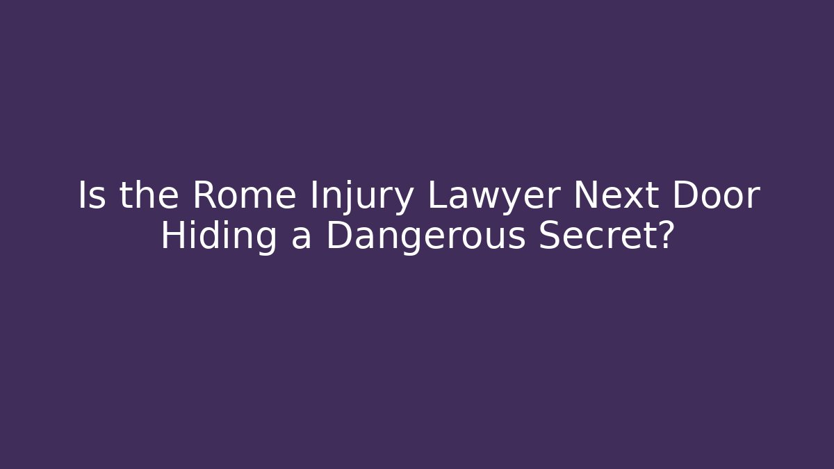 Is the Rome Injury Lawyer Next Door Hiding a Dangerous Secret?