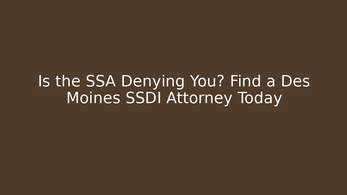 Is the SSA Denying You? Find a Des Moines SSDI Attorney Today