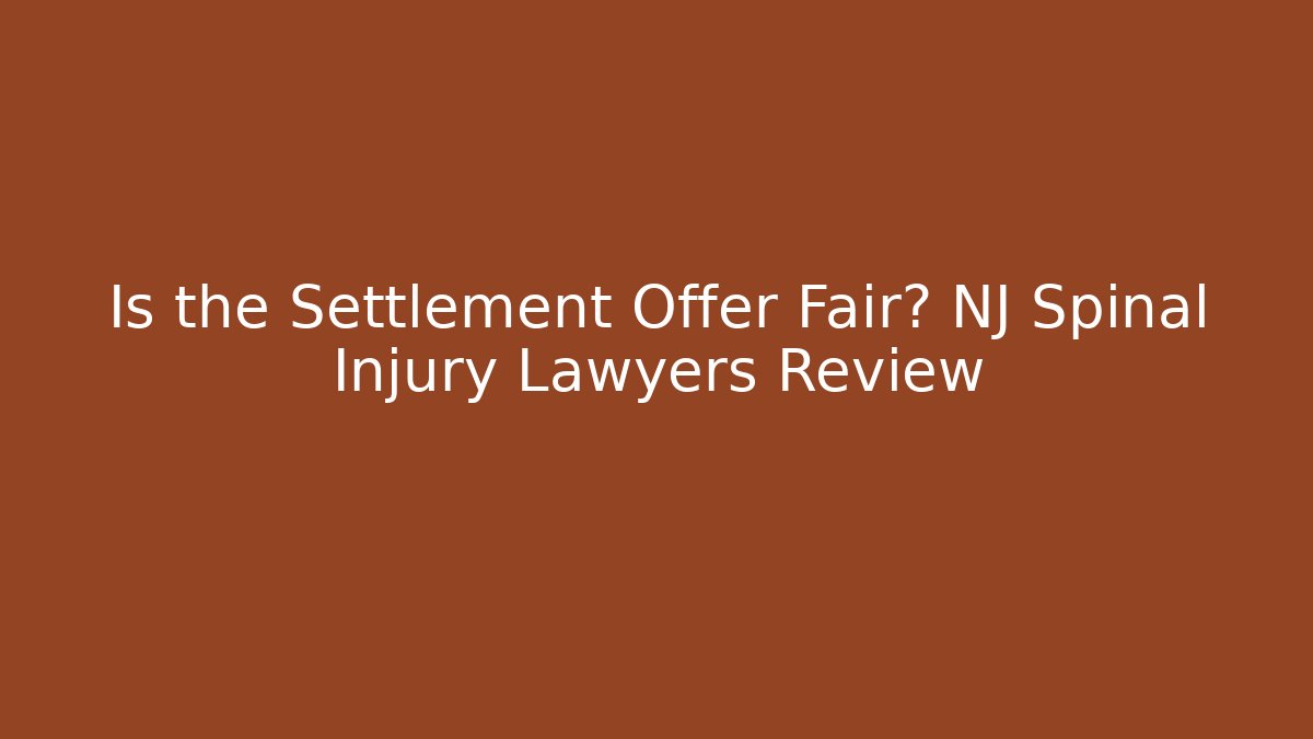 Is the Settlement Offer Fair? NJ Spinal Injury Lawyers Review