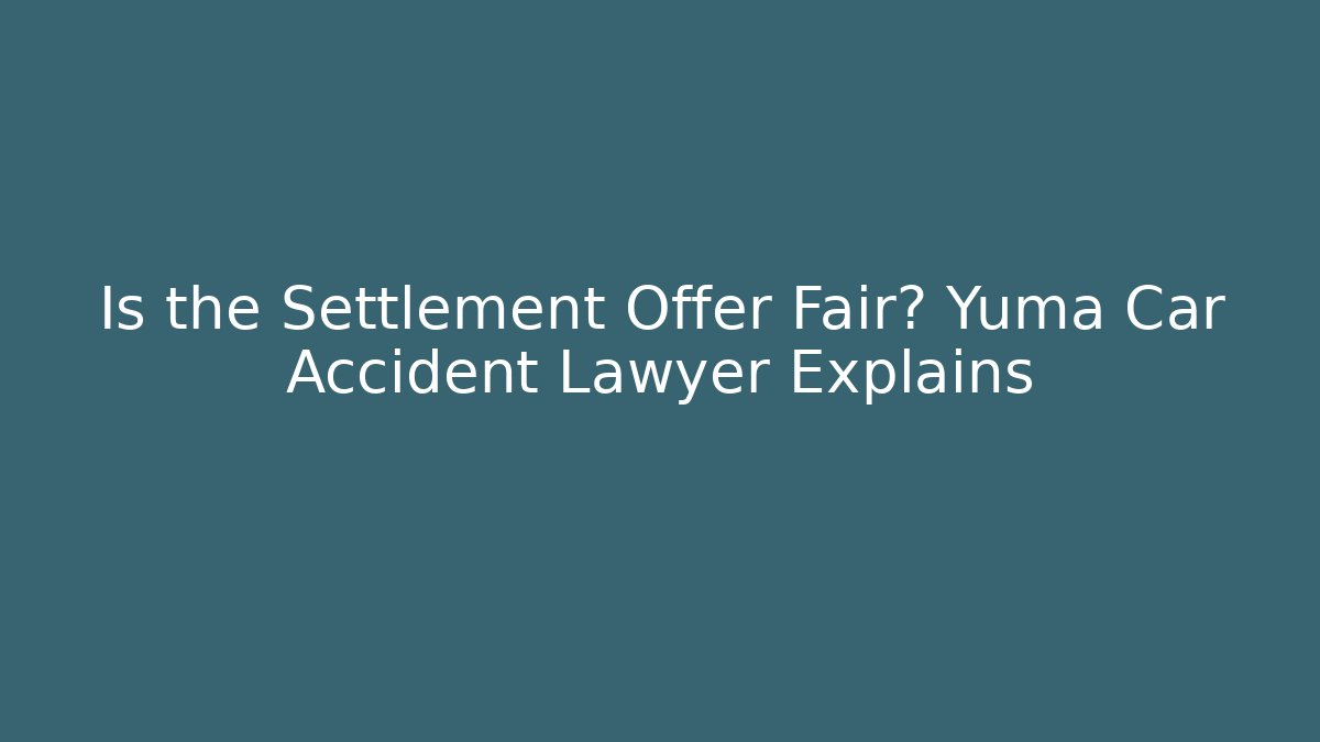 Is the Settlement Offer Fair? Yuma Car Accident Lawyer Explains - V Auction