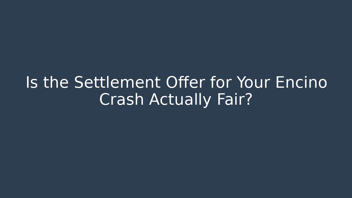 Is the Settlement Offer for Your Encino Crash Actually Fair?
