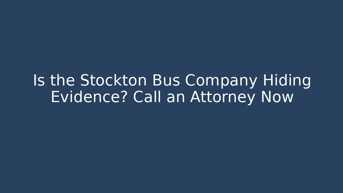 Is the Stockton Bus Company Hiding Evidence? Call an Attorney Now
