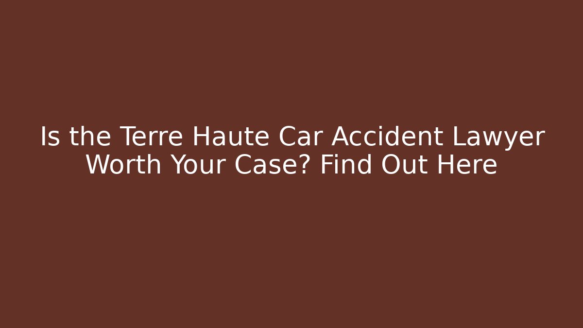 Is the Terre Haute Car Accident Lawyer Worth Your Case? Find Out Here