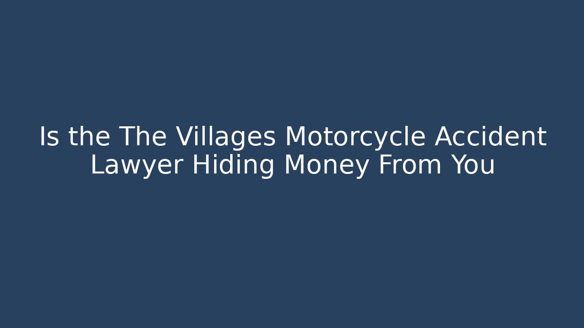 Is the The Villages Motorcycle Accident Lawyer Hiding Money From You