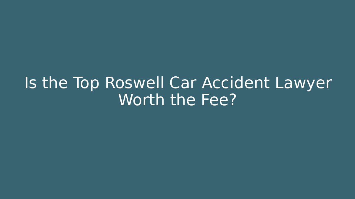 Is the Top Roswell Car Accident Lawyer Worth the Fee?