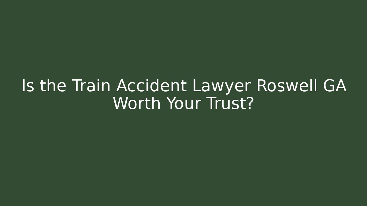 Is the Train Accident Lawyer Roswell GA Worth Your Trust?