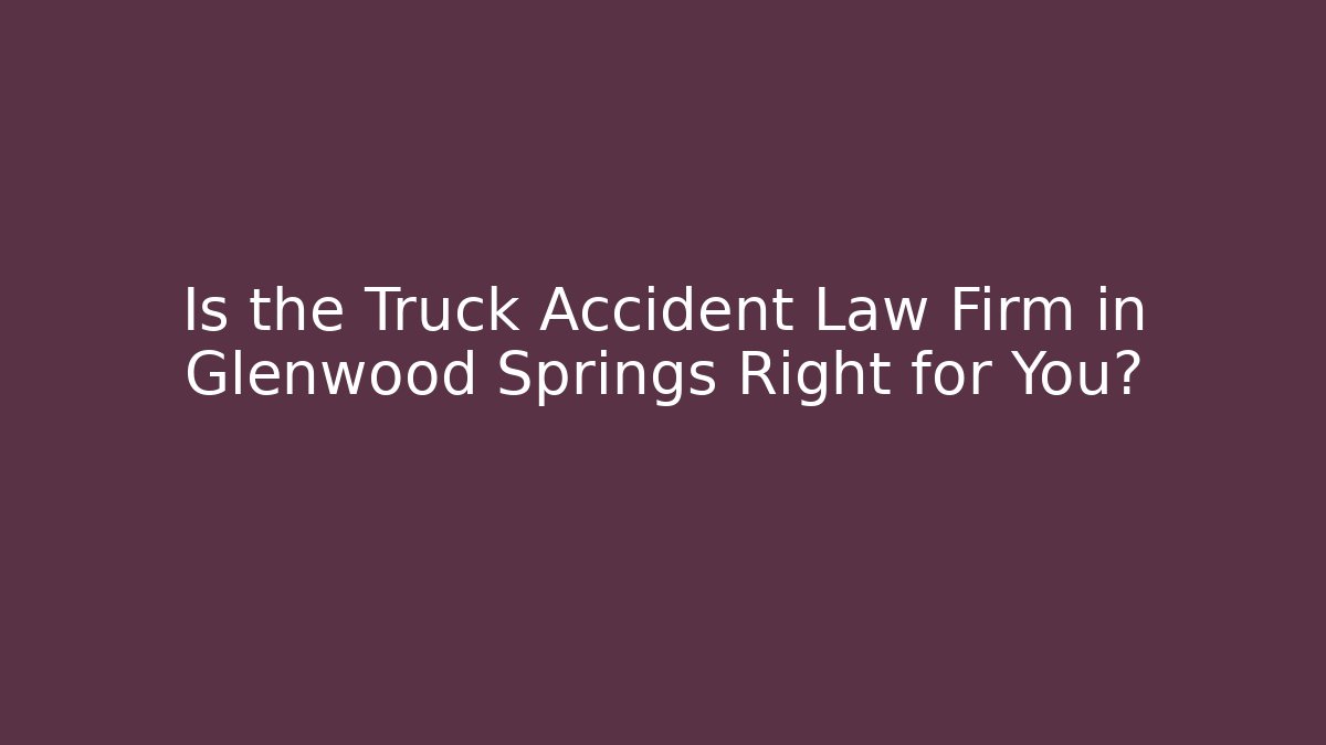 Is the Truck Accident Law Firm in Glenwood Springs Right for You?