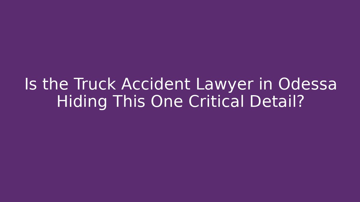 Is the Truck Accident Lawyer in Odessa Hiding This One Critical Detail?