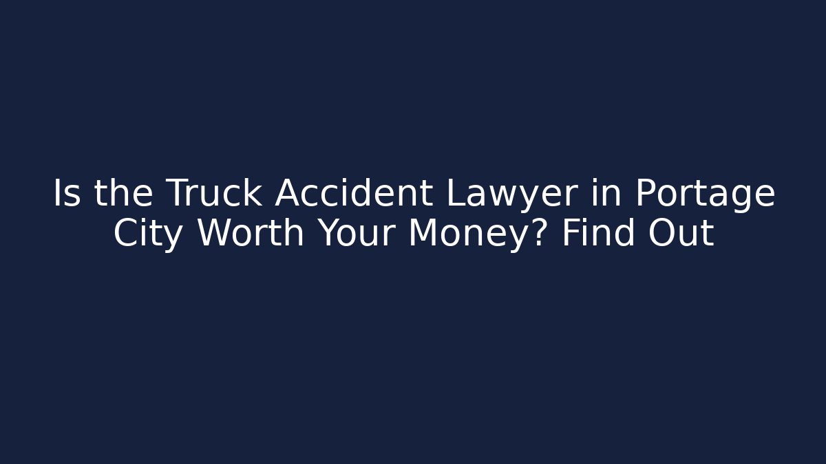 Is the Truck Accident Lawyer in Portage City Worth Your Money? Find Out