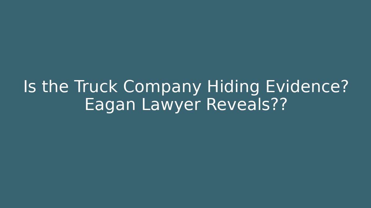 Is the Truck Company Hiding Evidence? Eagan Lawyer Reveals真相