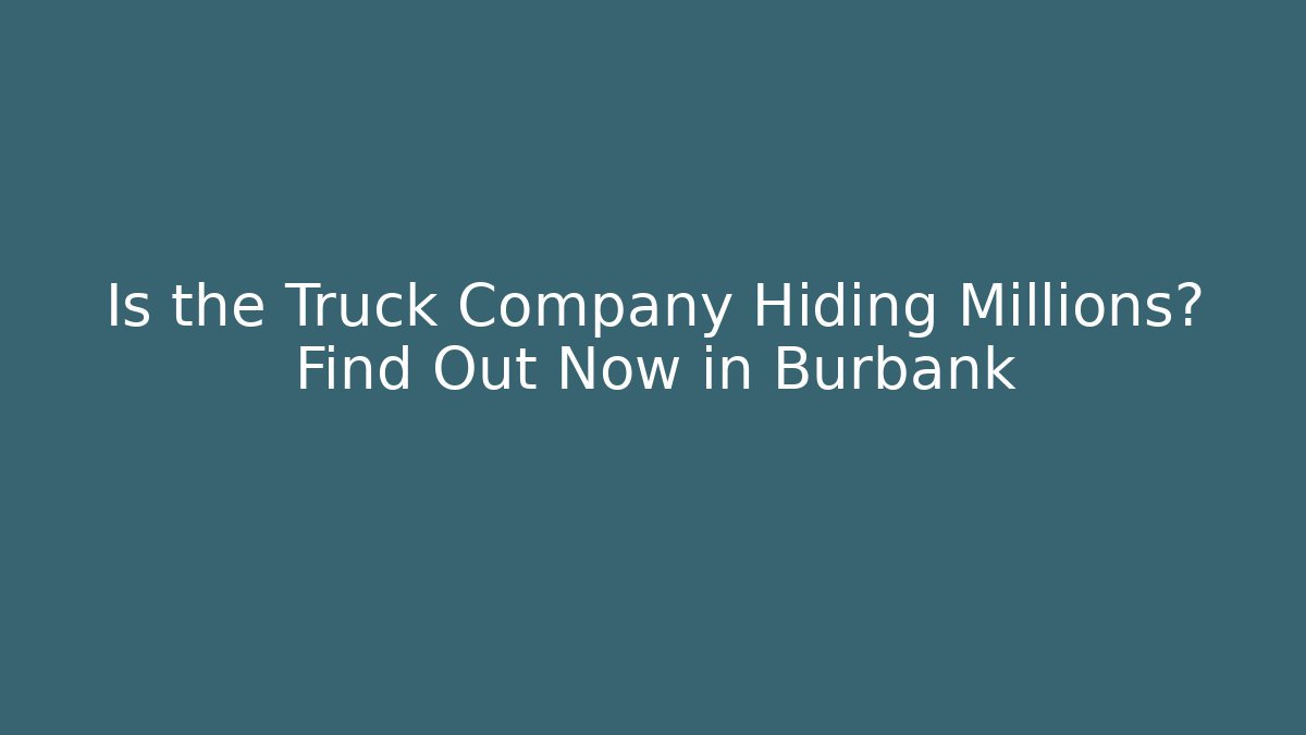 Is the Truck Company Hiding Millions? Find Out Now in Burbank