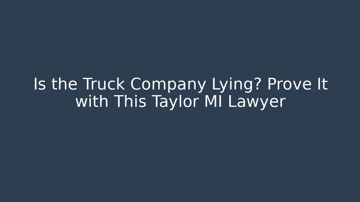 Is the Truck Company Lying? Prove It with This Taylor MI Lawyer