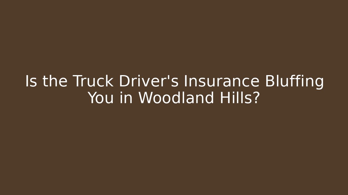 Is the Truck Driver’s Insurance Bluffing You in Woodland Hills?