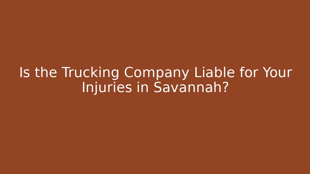 Is the Trucking Company Liable for Your Injuries in Savannah?