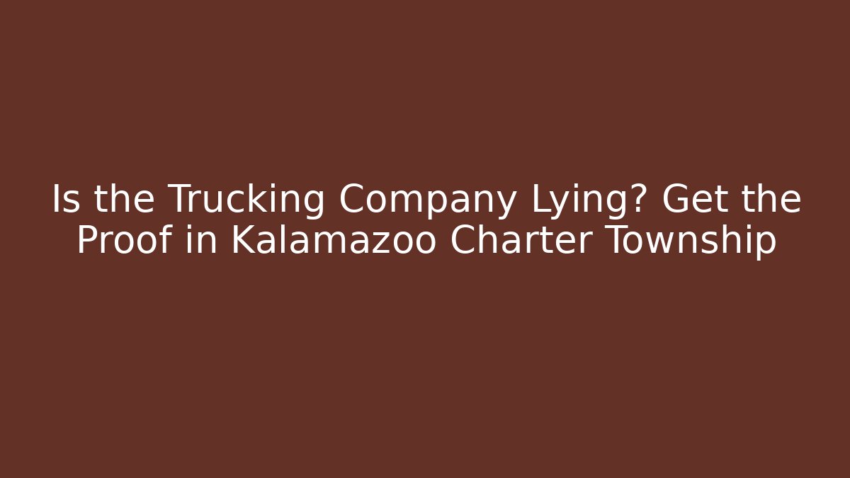 Is the Trucking Company Lying? Get the Proof in Kalamazoo Charter Township