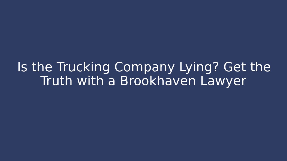 Is the Trucking Company Lying? Get the Truth with a Brookhaven Lawyer