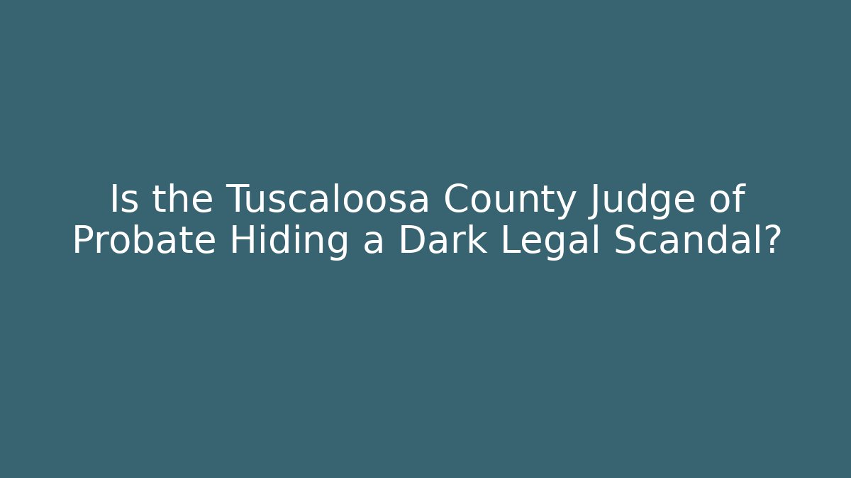 Is the Tuscaloosa County Judge of Probate Hiding a Dark Legal Scandal?