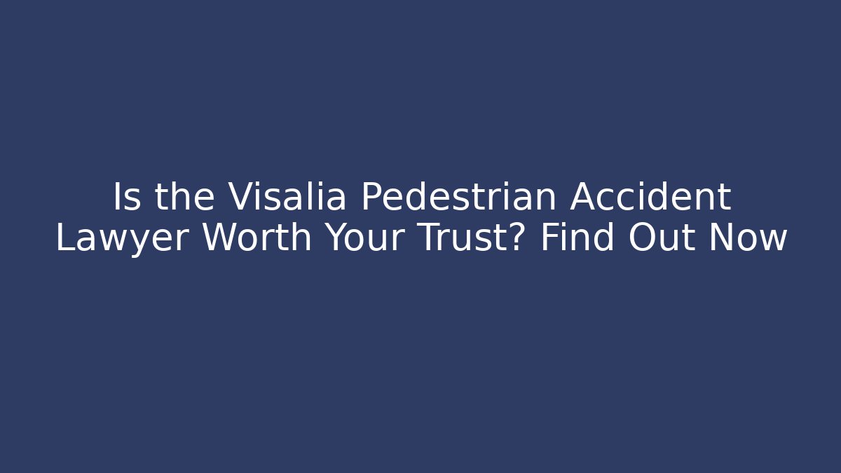 Is the Visalia Pedestrian Accident Lawyer Worth Your Trust? Find Out Now