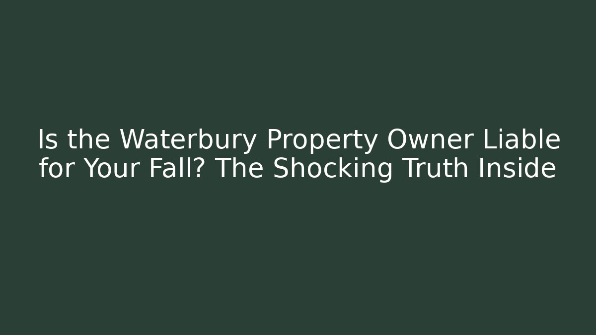 Is the Waterbury Property Owner Liable for Your Fall? The Shocking Truth Inside