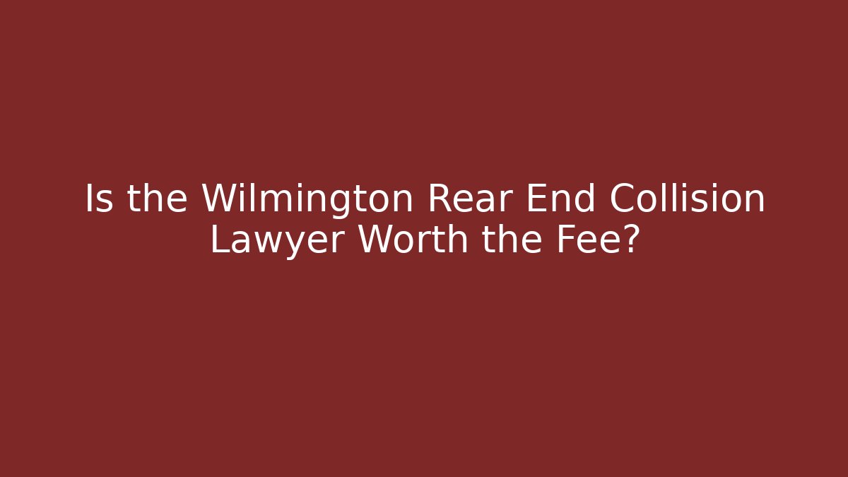 Is the Wilmington Rear End Collision Lawyer Worth the Fee?