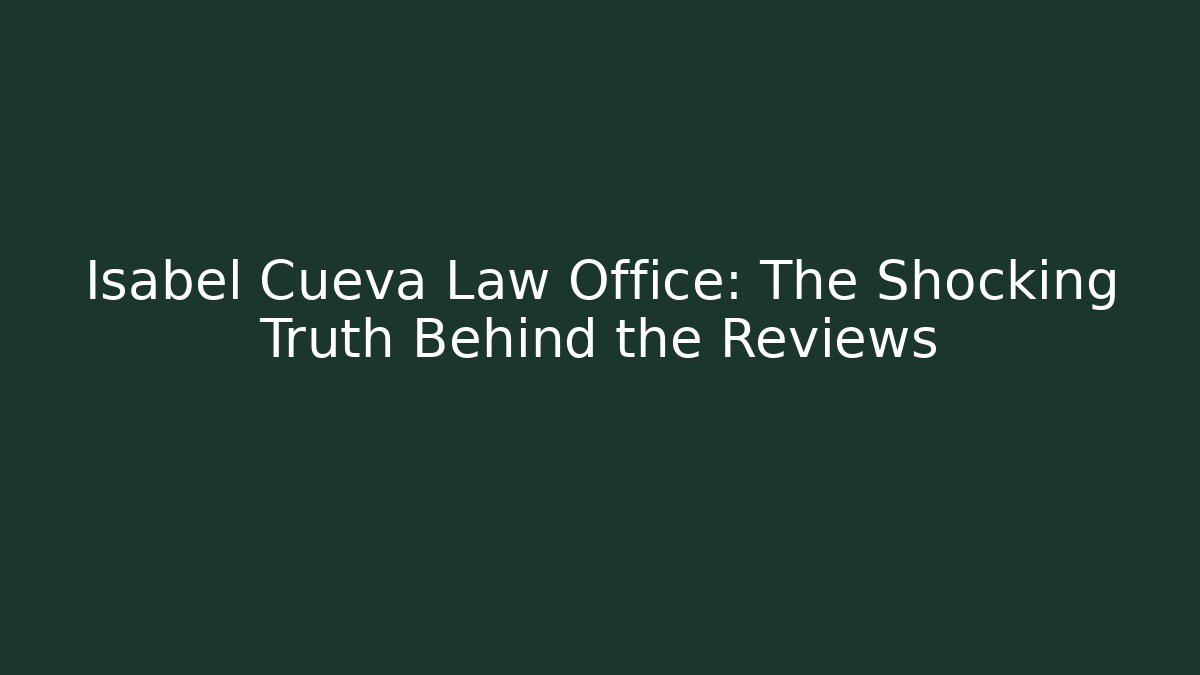 Isabel Cueva Law Office: The Shocking Truth Behind the Reviews