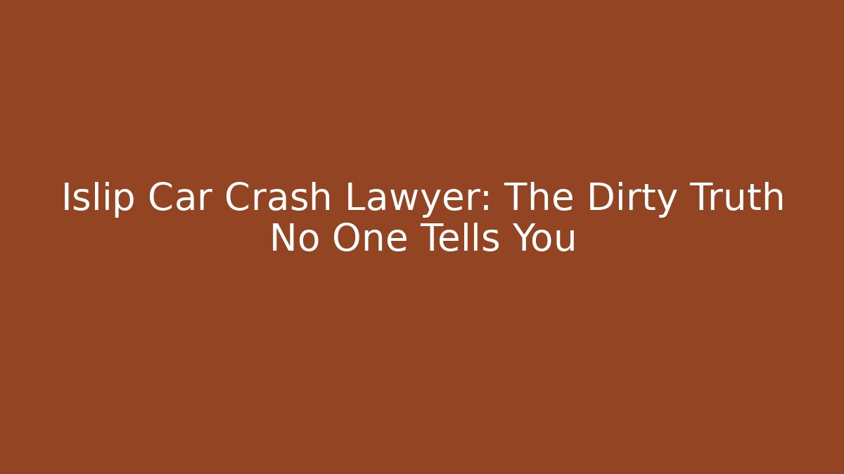 Islip Car Crash Lawyer: The Dirty Truth No One Tells You