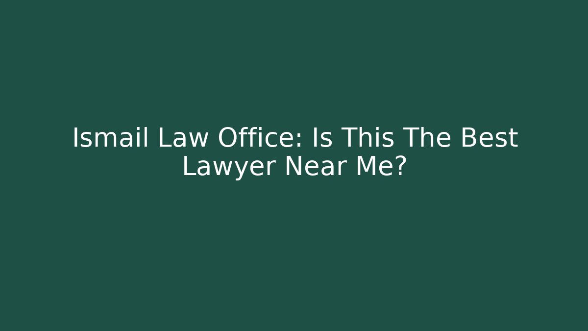 Ismail Law Office: Is This The Best Lawyer Near Me?