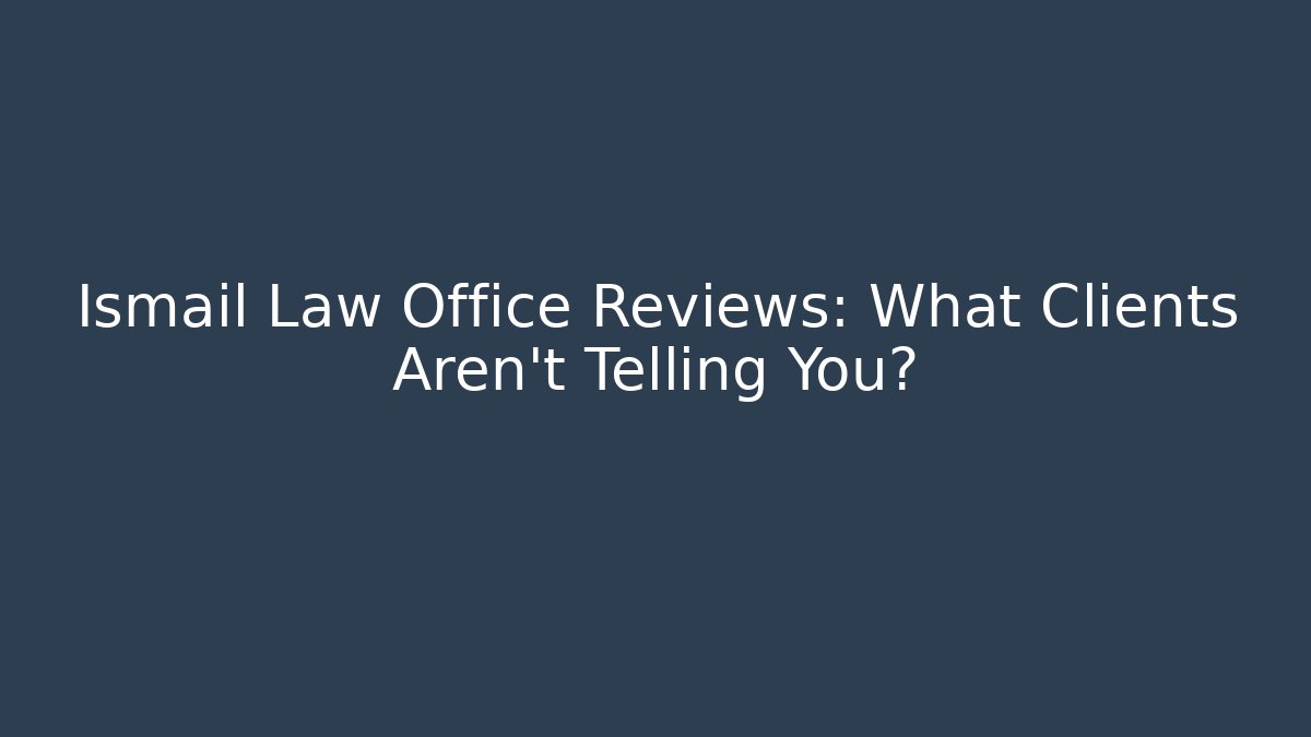 Ismail Law Office Reviews: What Clients Aren't Telling You?