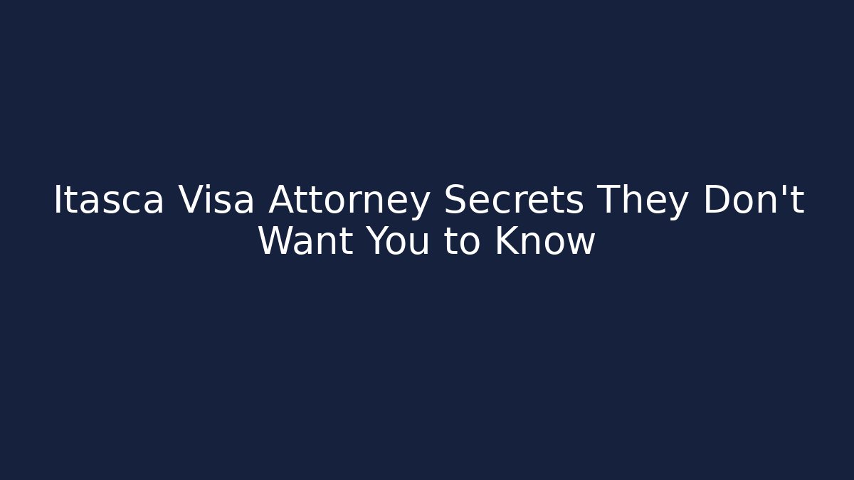 Itasca Visa Attorney Secrets They Don't Want You to Know