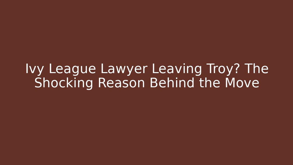 Ivy League Lawyer Leaving Troy? The Shocking Reason Behind the Move - V Auction