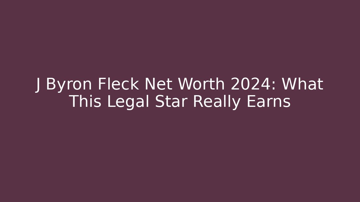 J Byron Fleck Net Worth 2024: What This Legal Star Really Earns